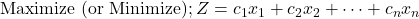 \text{Maximize (or Minimize)} ; Z = c_1 x_1 + c_2 x_2 + \dots + c_n x_n